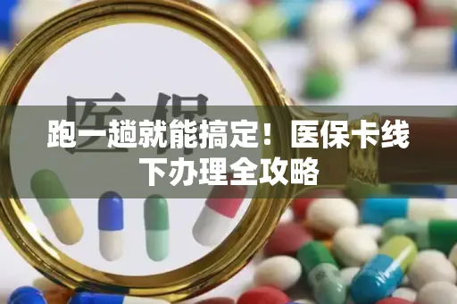 跑一趟就能搞定！医保卡线下办理全攻略