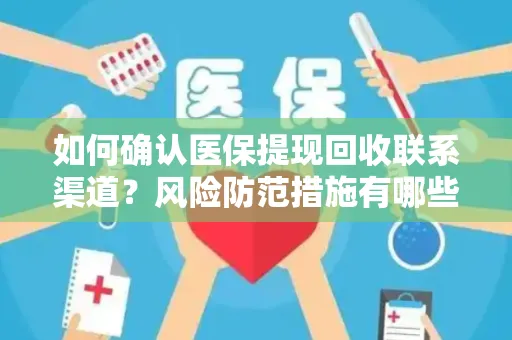 如何确认医保提现回收联系渠道？风险防范措施有哪些？